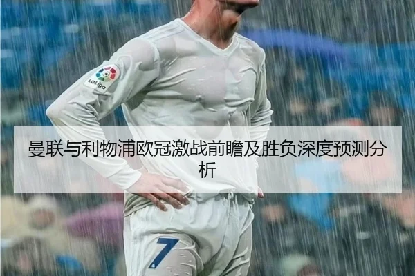 曼联与利物浦欧冠激战前瞻及胜负深度预测分析